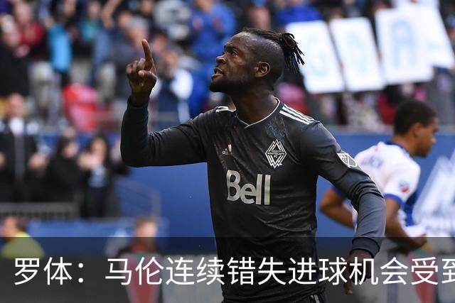 罗体：马伦连续错失进球机会受到质疑，范尼正在帮助他找回状态